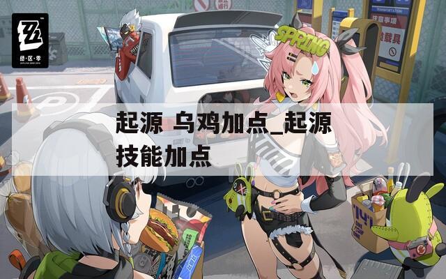 起源 乌鸡加点_起源技能加点