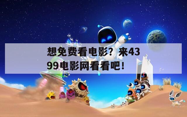 想免费看电影？来4399电影网看看吧！