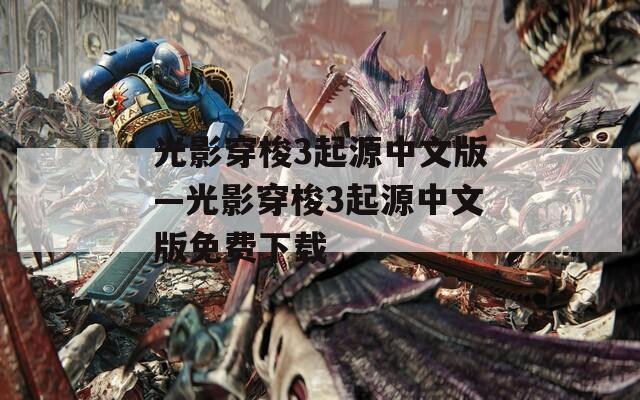 光影穿梭3起源中文版—光影穿梭3起源中文版免费下载