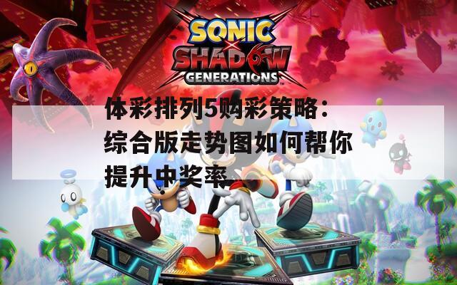 体彩排列5购彩策略：综合版走势图如何帮你提升中奖率