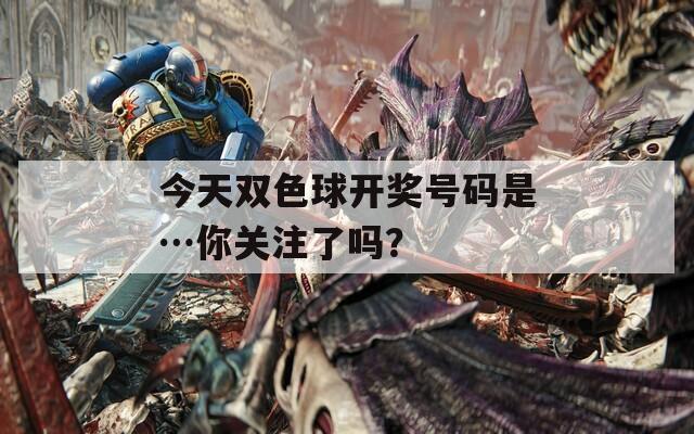 今天双色球开奖号码是…你关注了吗？