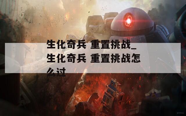 生化奇兵 重置挑战_生化奇兵 重置挑战怎么过