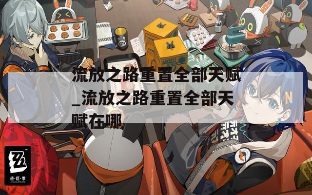 流放之路重置全部天赋_流放之路重置全部天赋在哪