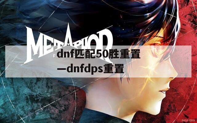 dnf匹配50胜重置—dnfdps重置