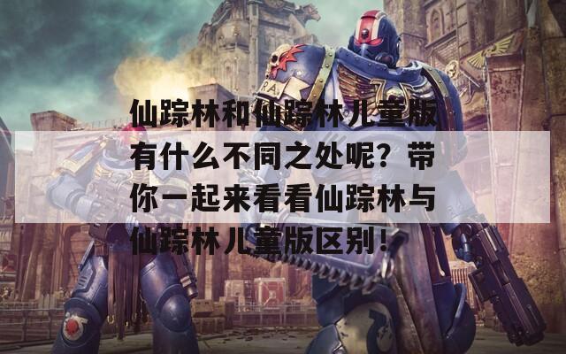 仙踪林和仙踪林儿童版有什么不同之处呢？带你一起来看看仙踪林与仙踪林儿童版区别！