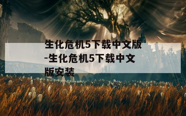 生化危机5下载中文版-生化危机5下载中文版安装