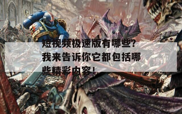 短视频极速版有哪些？我来告诉你它都包括哪些精彩内容！