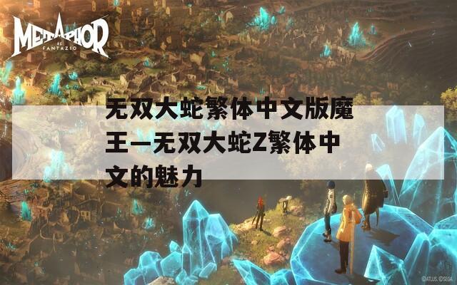无双大蛇繁体中文版魔王—无双大蛇Z繁体中文的魅力
