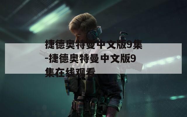 捷德奥特曼中文版9集-捷德奥特曼中文版9集在线观看