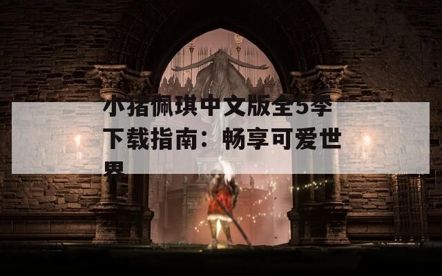 小猪佩琪中文版全5季下载指南：畅享可爱世界