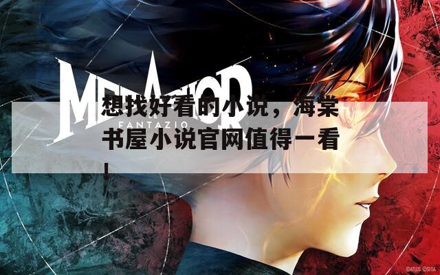 想找好看的小说，海棠书屋小说官网值得一看！