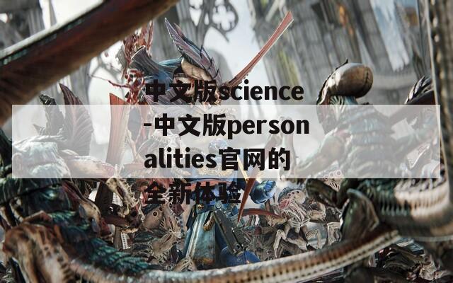 中文版science-中文版personalities官网的全新体验
