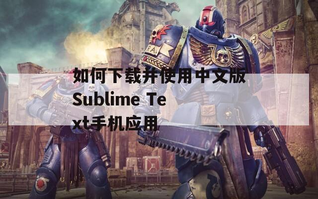 如何下载并使用中文版Sublime Text手机应用