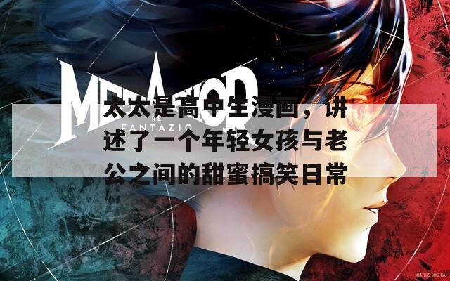 太太是高中生漫画，讲述了一个年轻女孩与老公之间的甜蜜搞笑日常