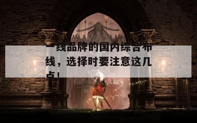 一线品牌的国内综合布线，选择时要注意这几点！