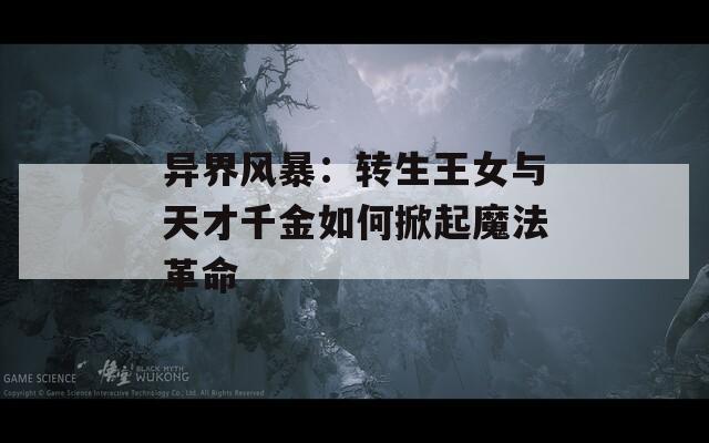异界风暴：转生王女与天才千金如何掀起魔法革命