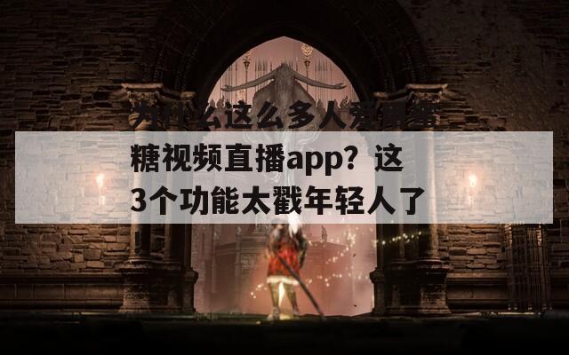 为什么这么多人爱用蜜糖视频直播app？这3个功能太戳年轻人了！