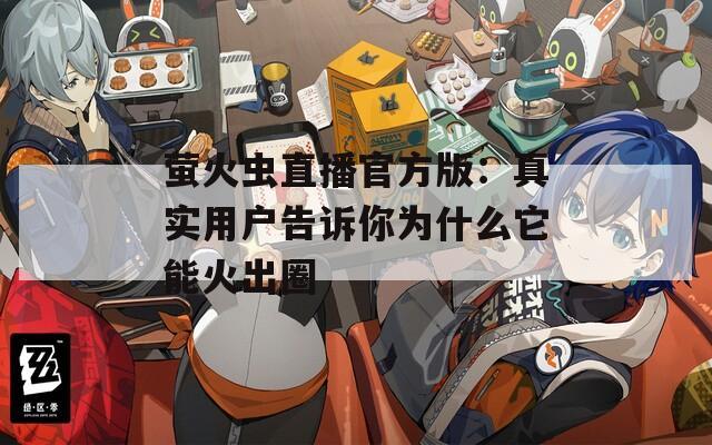 萤火虫直播官方版：真实用户告诉你为什么它能火出圈