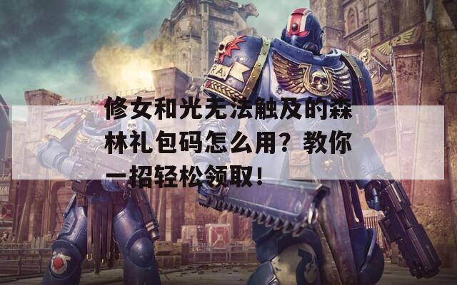 修女和光无法触及的森林礼包码怎么用？教你一招轻松领取！