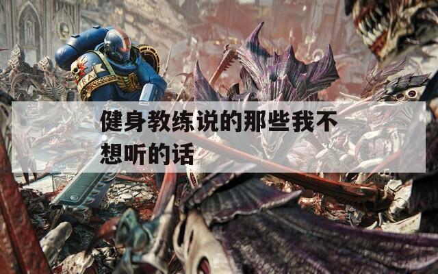 健身教练说的那些我不想听的话