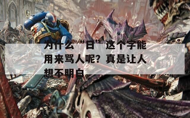 为什么“日”这个字能用来骂人呢？真是让人想不明白。