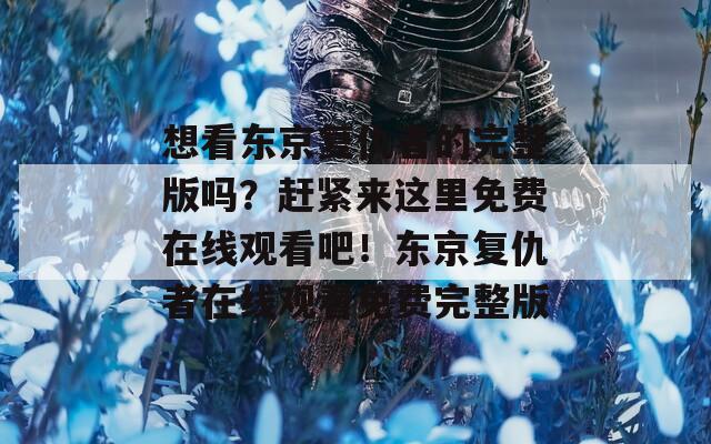 想看东京复仇者的完整版吗？赶紧来这里免费在线观看吧！东京复仇者在线观看免费完整版