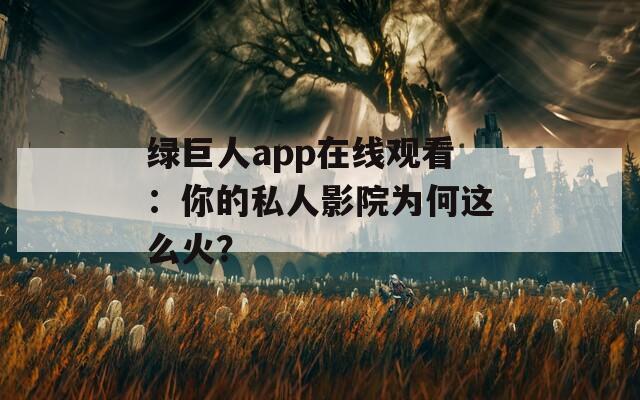 绿巨人app在线观看：你的私人影院为何这么火？