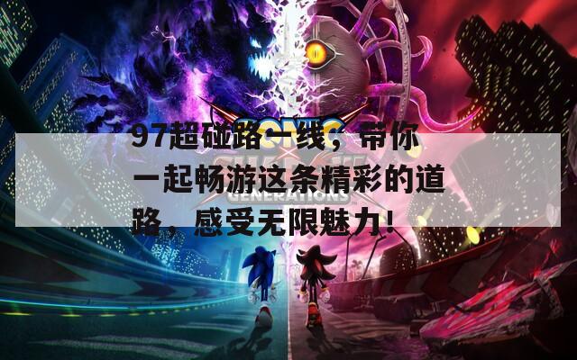 97超碰路一线，带你一起畅游这条精彩的道路，感受无限魅力！