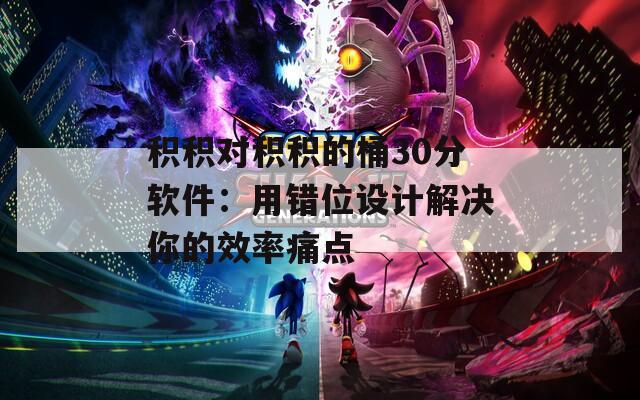 积积对积积的桶30分软件：用错位设计解决你的效率痛点