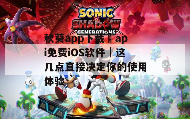 秋葵app下载汅api免费iOS软件｜这几点直接决定你的使用体验