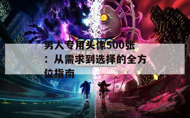 男人专用头像500张：从需求到选择的全方位指南