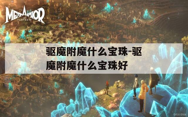 驱魔附魔什么宝珠-驱魔附魔什么宝珠好