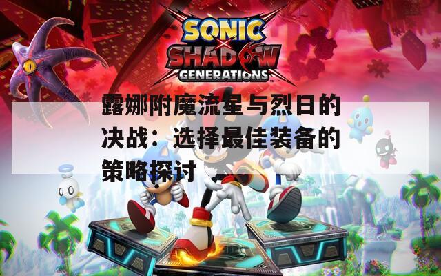 露娜附魔流星与烈日的决战：选择最佳装备的策略探讨