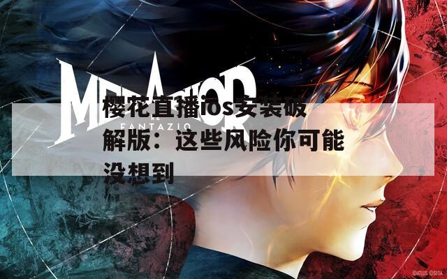樱花直播ios安装破解版：这些风险你可能没想到