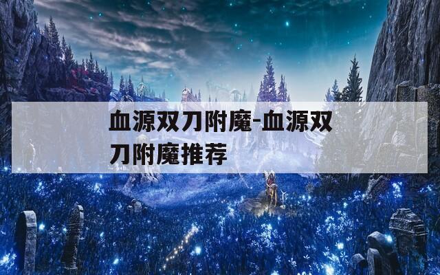血源双刀附魔-血源双刀附魔推荐