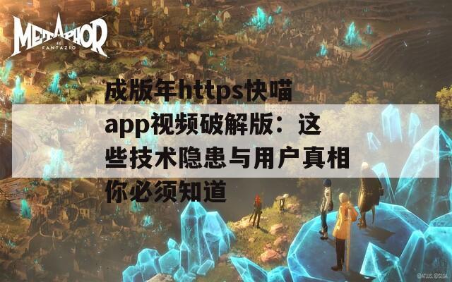 成版年https快喵app视频破解版：这些技术隐患与用户真相你必须知道