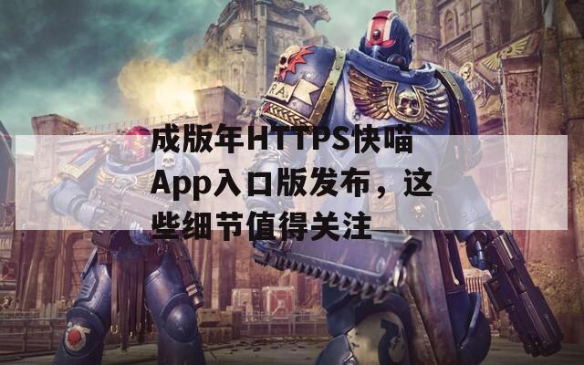 成版年HTTPS快喵App入口版发布，这些细节值得关注