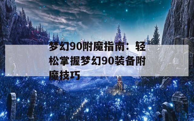 梦幻90附魔指南：轻松掌握梦幻90装备附魔技巧