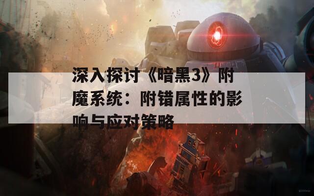 深入探讨《暗黑3》附魔系统：附错属性的影响与应对策略