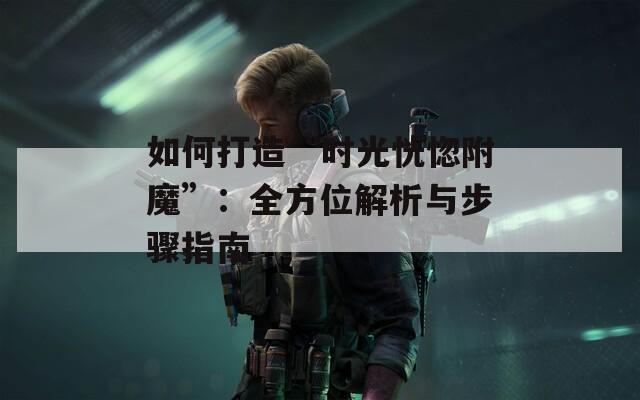 如何打造“时光恍惚附魔”：全方位解析与步骤指南