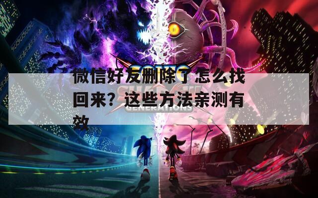微信好友删除了怎么找回来？这些方法亲测有效