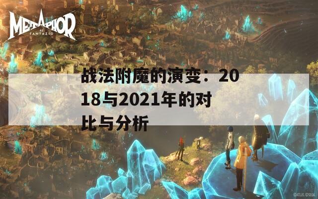 战法附魔的演变：2018与2021年的对比与分析