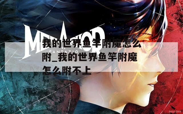我的世界鱼竿附魔怎么附_我的世界鱼竿附魔怎么附不上