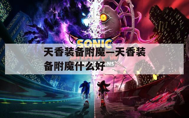 天香装备附魔—天香装备附魔什么好