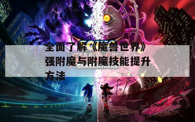 全面了解《魔兽世界》强附魔与附魔技能提升方法