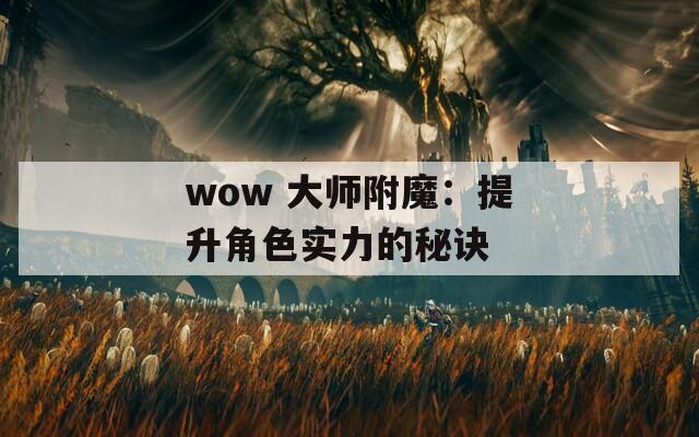 wow 大师附魔：提升角色实力的秘诀