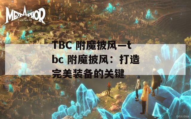TBC 附魔披风—tbc 附魔披风：打造完美装备的关键