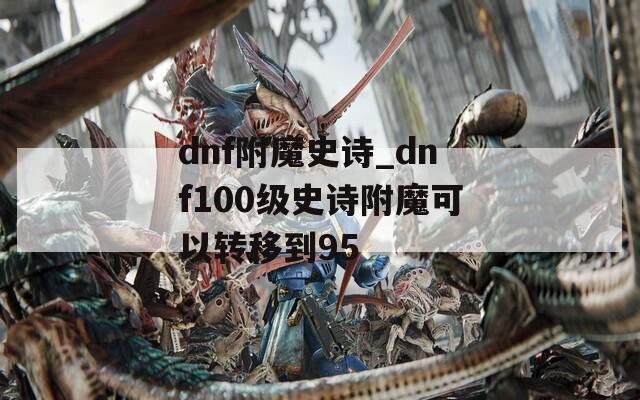 dnf附魔史诗_dnf100级史诗附魔可以转移到95