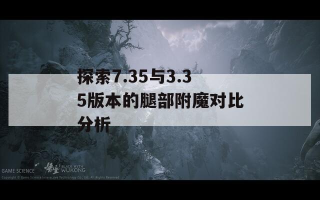 探索7.35与3.35版本的腿部附魔对比分析