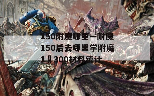 150附魔哪里—附魔150后去哪里学附魔1–300材料统计